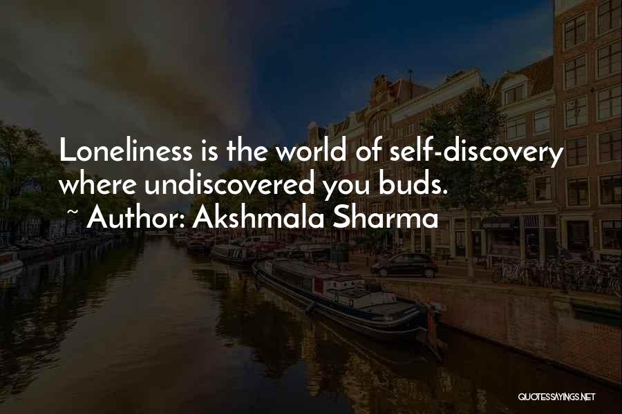 Akshmala Sharma Quotes: Loneliness Is The World Of Self-discovery Where Undiscovered You Buds.