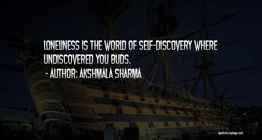 Akshmala Sharma Quotes: Loneliness Is The World Of Self-discovery Where Undiscovered You Buds.