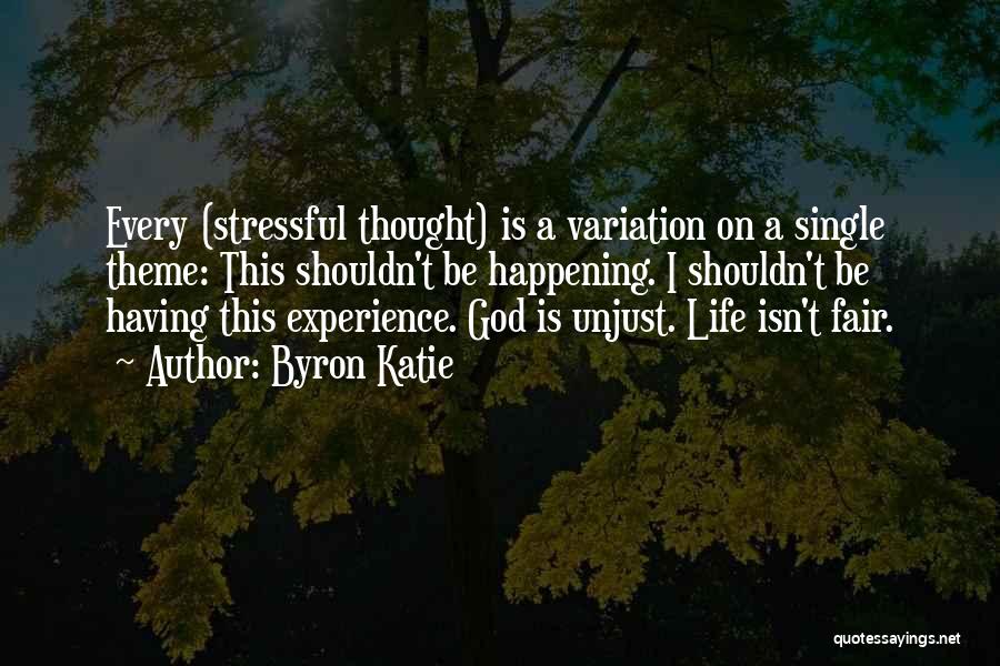 Byron Katie Quotes: Every (stressful Thought) Is A Variation On A Single Theme: This Shouldn't Be Happening. I Shouldn't Be Having This Experience.