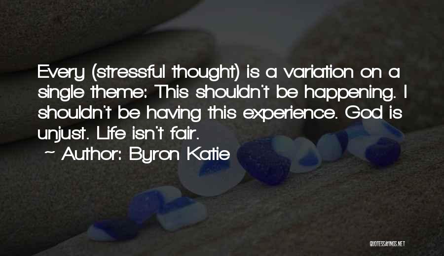 Byron Katie Quotes: Every (stressful Thought) Is A Variation On A Single Theme: This Shouldn't Be Happening. I Shouldn't Be Having This Experience.