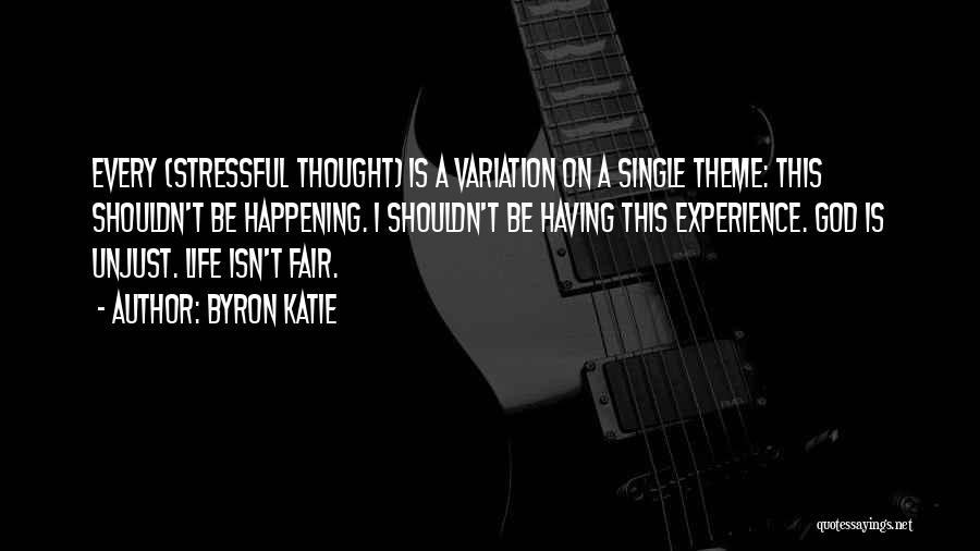 Byron Katie Quotes: Every (stressful Thought) Is A Variation On A Single Theme: This Shouldn't Be Happening. I Shouldn't Be Having This Experience.