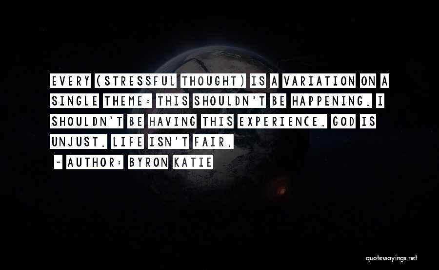 Byron Katie Quotes: Every (stressful Thought) Is A Variation On A Single Theme: This Shouldn't Be Happening. I Shouldn't Be Having This Experience.