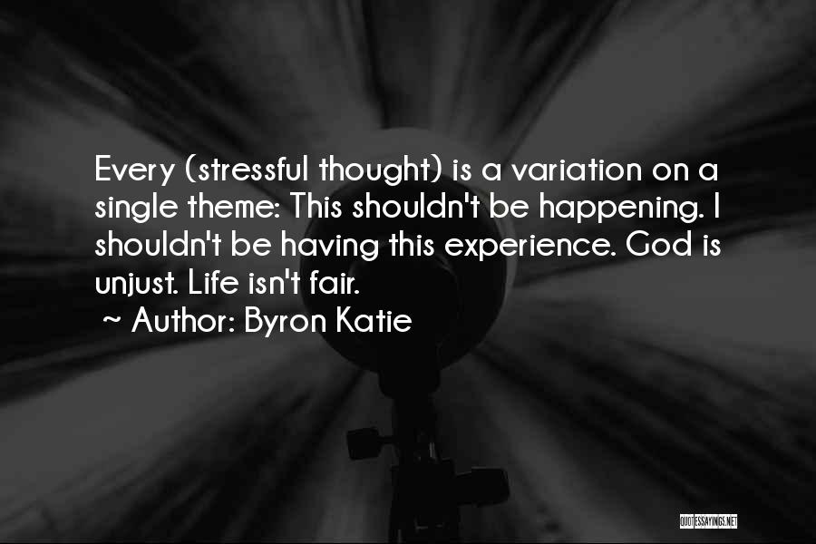 Byron Katie Quotes: Every (stressful Thought) Is A Variation On A Single Theme: This Shouldn't Be Happening. I Shouldn't Be Having This Experience.