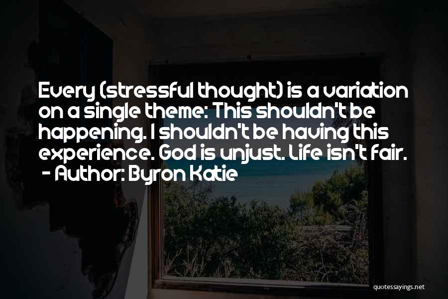 Byron Katie Quotes: Every (stressful Thought) Is A Variation On A Single Theme: This Shouldn't Be Happening. I Shouldn't Be Having This Experience.