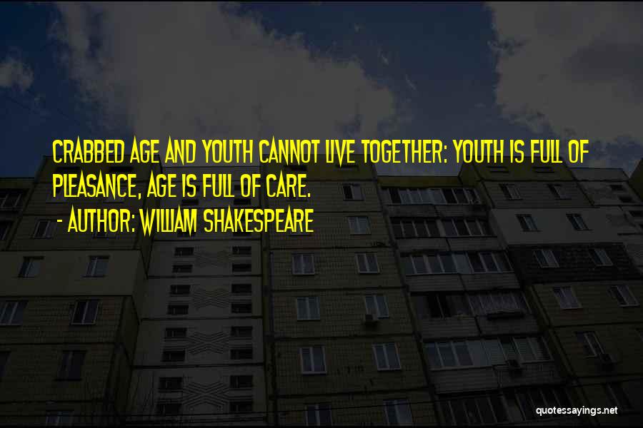 William Shakespeare Quotes: Crabbed Age And Youth Cannot Live Together: Youth Is Full Of Pleasance, Age Is Full Of Care.