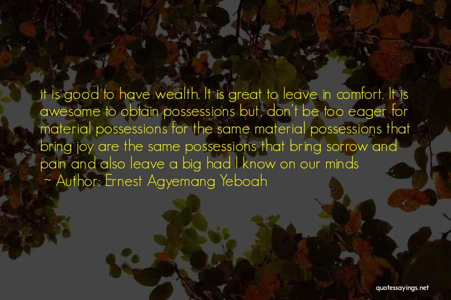 Ernest Agyemang Yeboah Quotes: It Is Good To Have Wealth. It Is Great To Leave In Comfort. It Is Awesome To Obtain Possessions But,