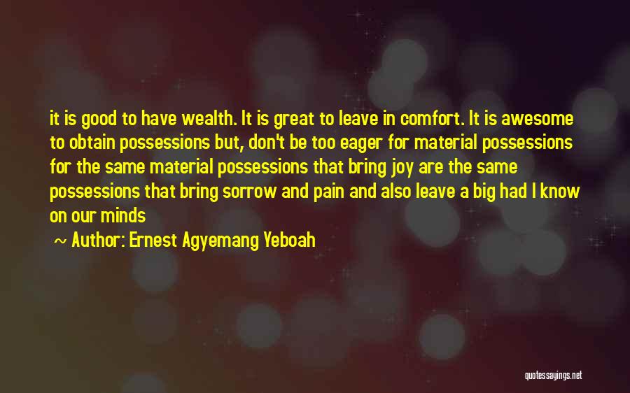 Ernest Agyemang Yeboah Quotes: It Is Good To Have Wealth. It Is Great To Leave In Comfort. It Is Awesome To Obtain Possessions But,