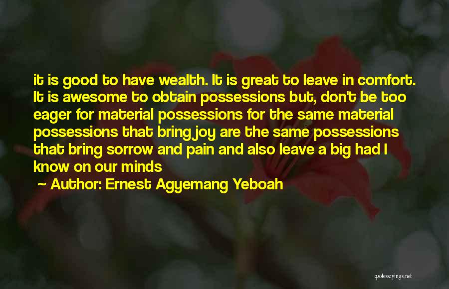 Ernest Agyemang Yeboah Quotes: It Is Good To Have Wealth. It Is Great To Leave In Comfort. It Is Awesome To Obtain Possessions But,