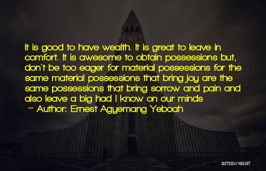 Ernest Agyemang Yeboah Quotes: It Is Good To Have Wealth. It Is Great To Leave In Comfort. It Is Awesome To Obtain Possessions But,