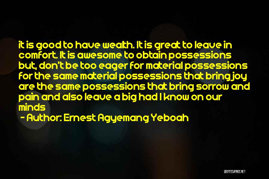Ernest Agyemang Yeboah Quotes: It Is Good To Have Wealth. It Is Great To Leave In Comfort. It Is Awesome To Obtain Possessions But,