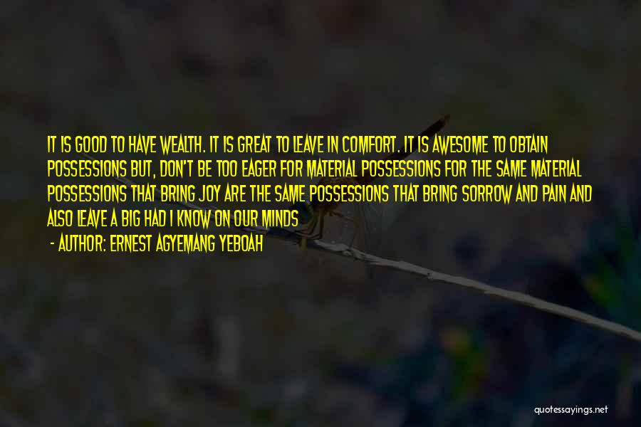 Ernest Agyemang Yeboah Quotes: It Is Good To Have Wealth. It Is Great To Leave In Comfort. It Is Awesome To Obtain Possessions But,