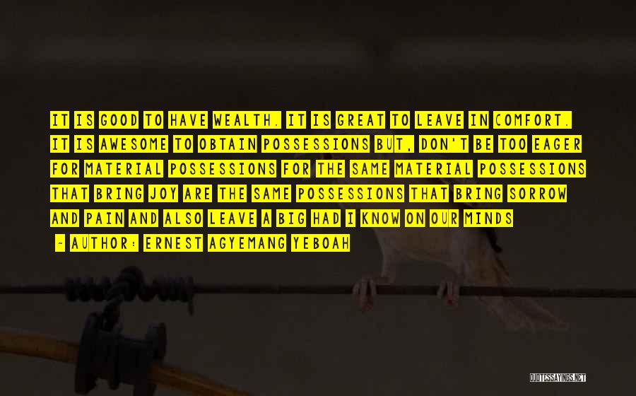 Ernest Agyemang Yeboah Quotes: It Is Good To Have Wealth. It Is Great To Leave In Comfort. It Is Awesome To Obtain Possessions But,
