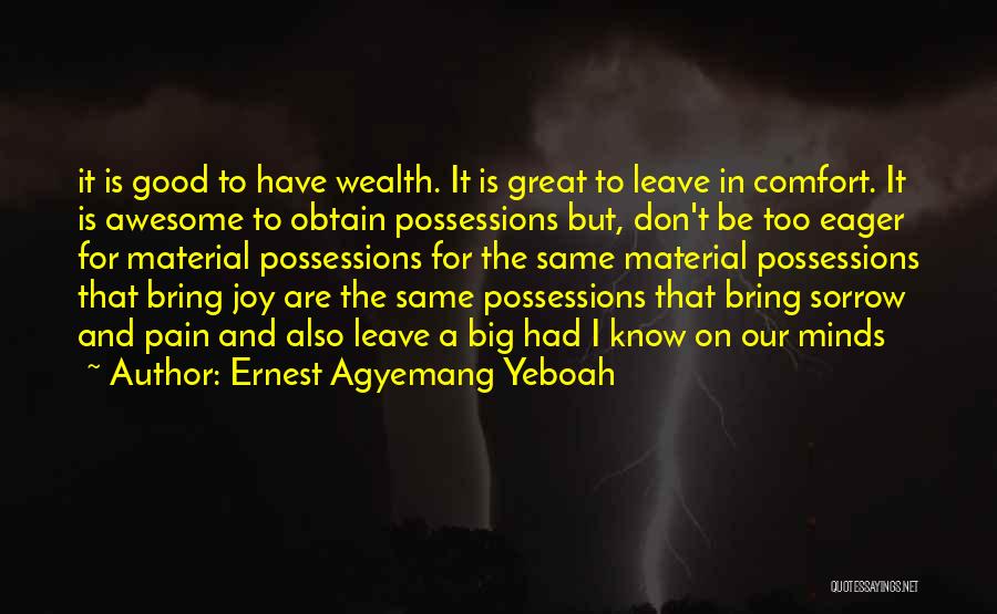 Ernest Agyemang Yeboah Quotes: It Is Good To Have Wealth. It Is Great To Leave In Comfort. It Is Awesome To Obtain Possessions But,