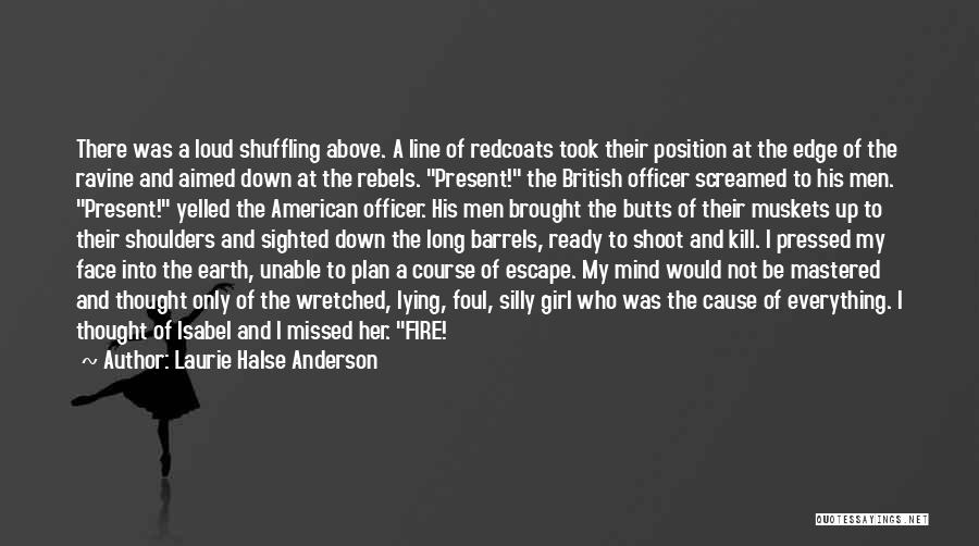 Laurie Halse Anderson Quotes: There Was A Loud Shuffling Above. A Line Of Redcoats Took Their Position At The Edge Of The Ravine And