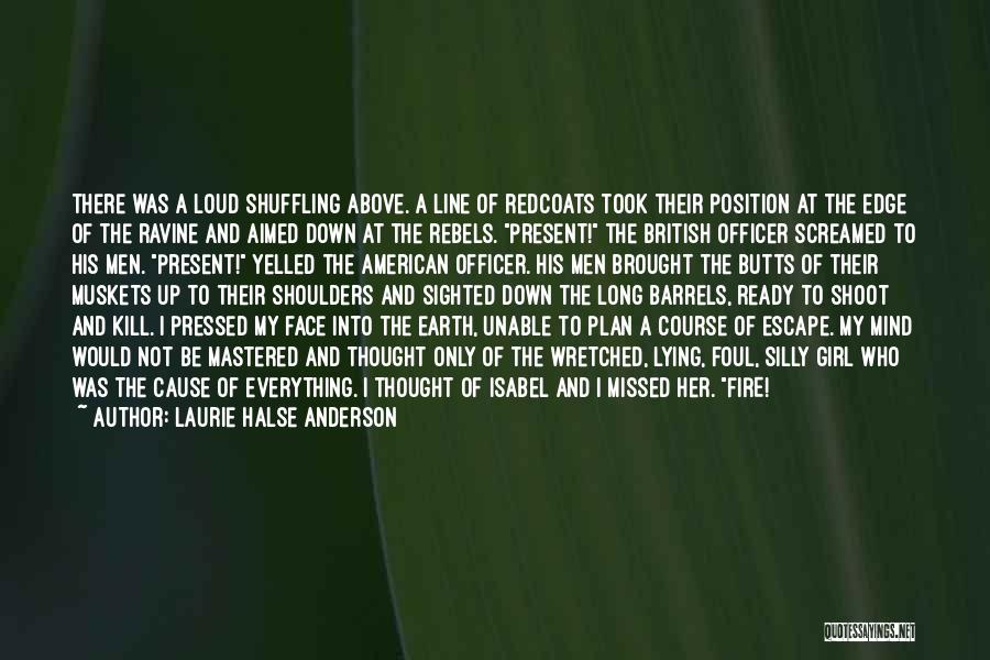 Laurie Halse Anderson Quotes: There Was A Loud Shuffling Above. A Line Of Redcoats Took Their Position At The Edge Of The Ravine And