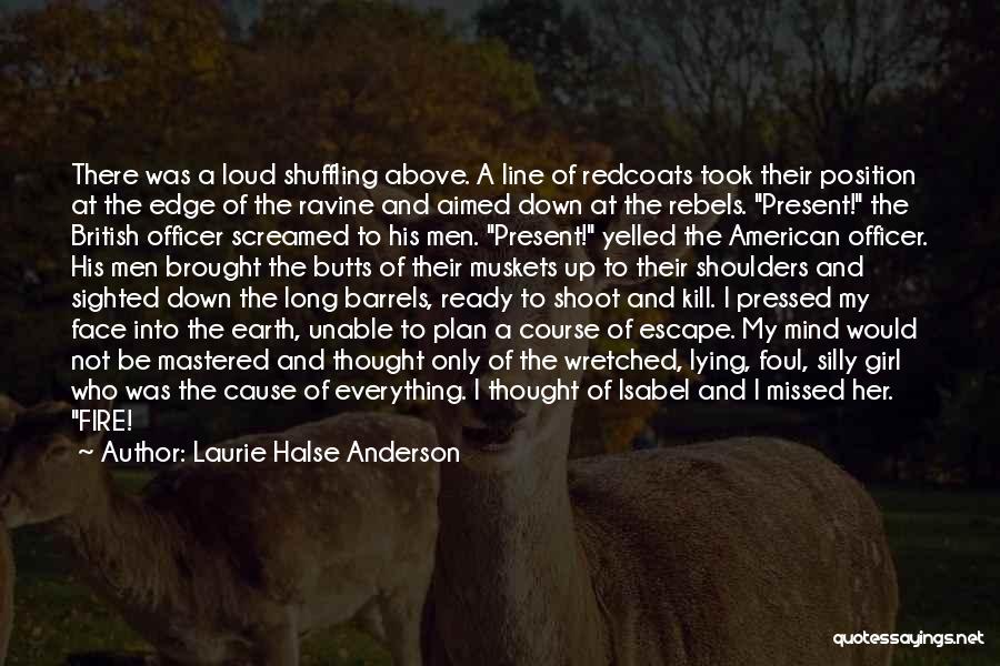 Laurie Halse Anderson Quotes: There Was A Loud Shuffling Above. A Line Of Redcoats Took Their Position At The Edge Of The Ravine And