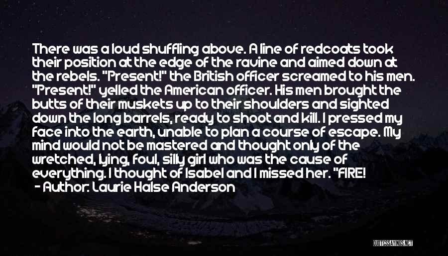 Laurie Halse Anderson Quotes: There Was A Loud Shuffling Above. A Line Of Redcoats Took Their Position At The Edge Of The Ravine And