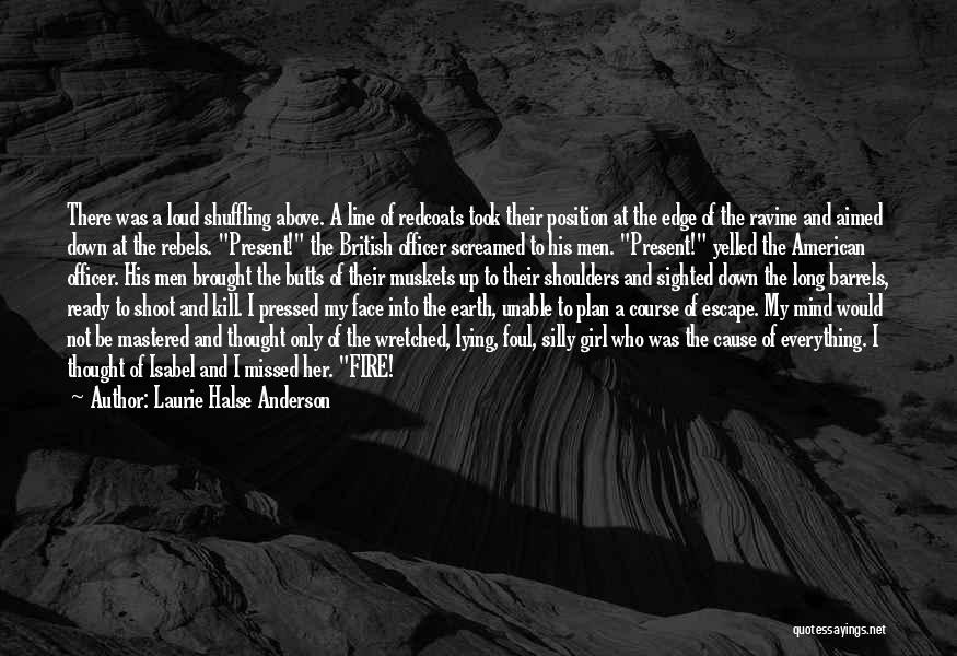 Laurie Halse Anderson Quotes: There Was A Loud Shuffling Above. A Line Of Redcoats Took Their Position At The Edge Of The Ravine And