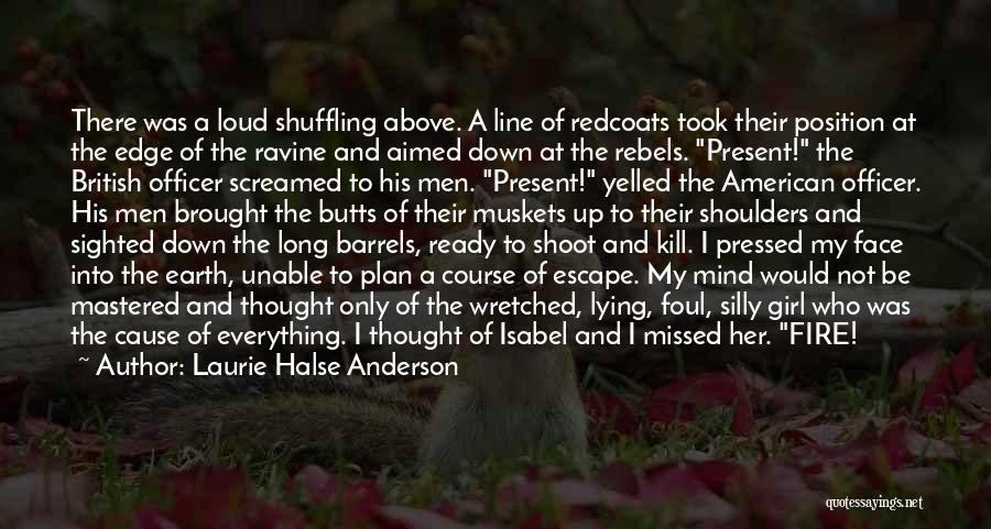 Laurie Halse Anderson Quotes: There Was A Loud Shuffling Above. A Line Of Redcoats Took Their Position At The Edge Of The Ravine And