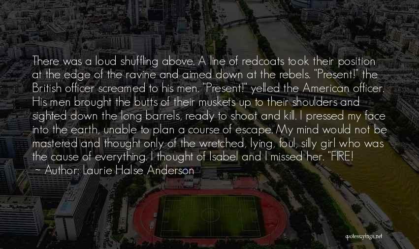 Laurie Halse Anderson Quotes: There Was A Loud Shuffling Above. A Line Of Redcoats Took Their Position At The Edge Of The Ravine And