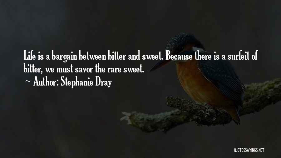Stephanie Dray Quotes: Life Is A Bargain Between Bitter And Sweet. Because There Is A Surfeit Of Bitter, We Must Savor The Rare