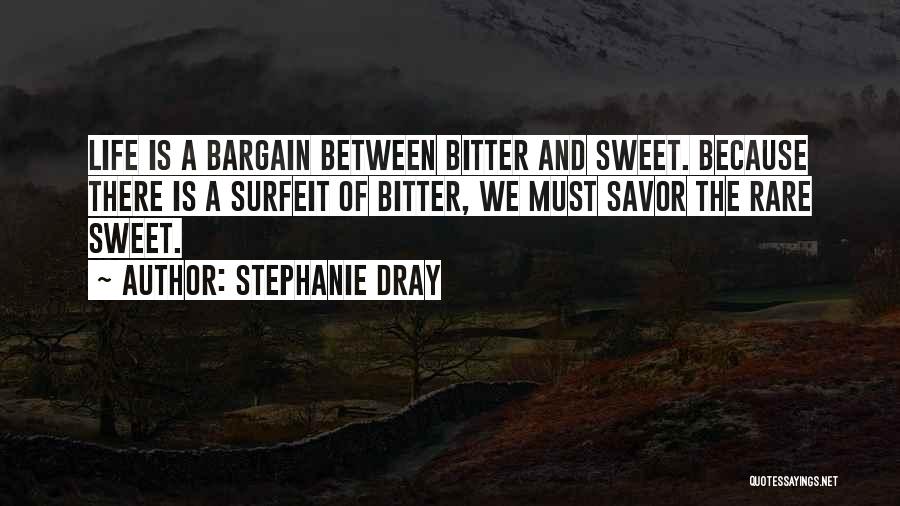 Stephanie Dray Quotes: Life Is A Bargain Between Bitter And Sweet. Because There Is A Surfeit Of Bitter, We Must Savor The Rare