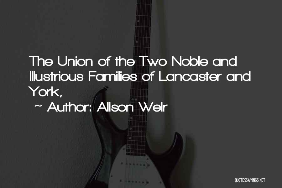 Alison Weir Quotes: The Union Of The Two Noble And Illustrious Families Of Lancaster And York,