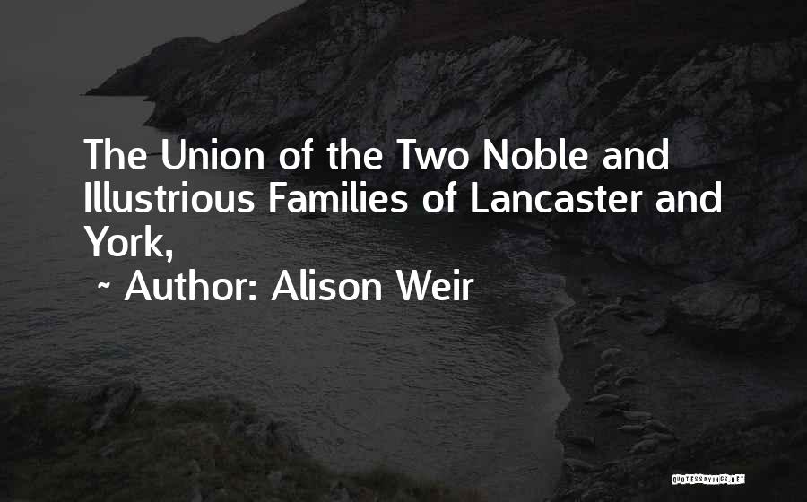 Alison Weir Quotes: The Union Of The Two Noble And Illustrious Families Of Lancaster And York,