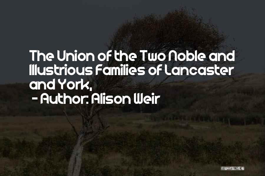 Alison Weir Quotes: The Union Of The Two Noble And Illustrious Families Of Lancaster And York,