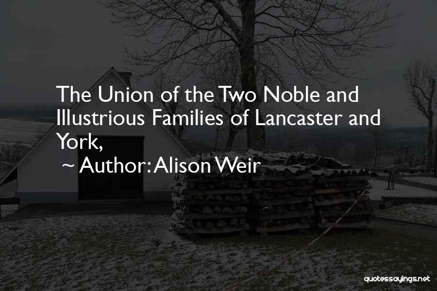 Alison Weir Quotes: The Union Of The Two Noble And Illustrious Families Of Lancaster And York,