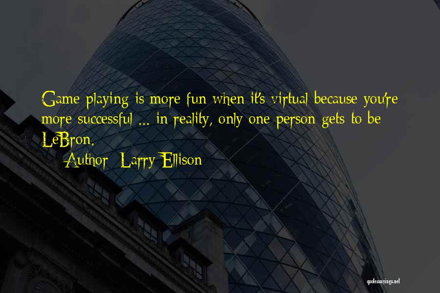 Larry Ellison Quotes: Game-playing Is More Fun When It's Virtual Because You're More Successful ... In Reality, Only One Person Gets To Be