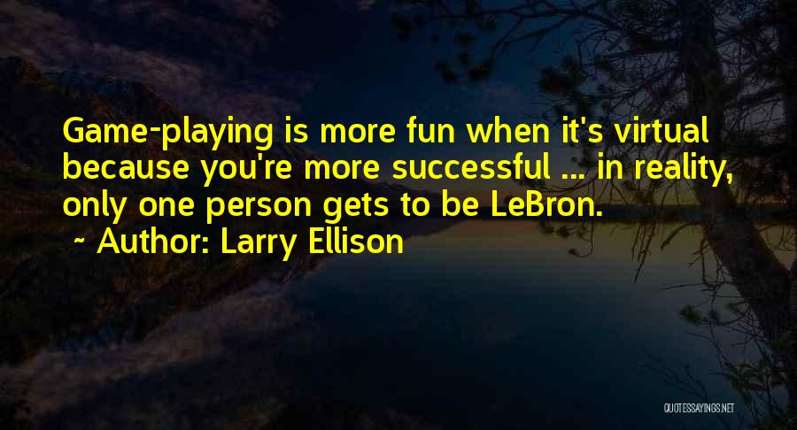 Larry Ellison Quotes: Game-playing Is More Fun When It's Virtual Because You're More Successful ... In Reality, Only One Person Gets To Be