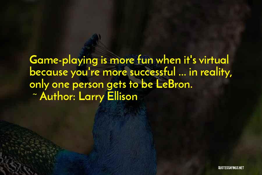 Larry Ellison Quotes: Game-playing Is More Fun When It's Virtual Because You're More Successful ... In Reality, Only One Person Gets To Be