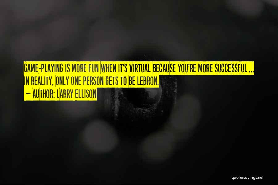 Larry Ellison Quotes: Game-playing Is More Fun When It's Virtual Because You're More Successful ... In Reality, Only One Person Gets To Be