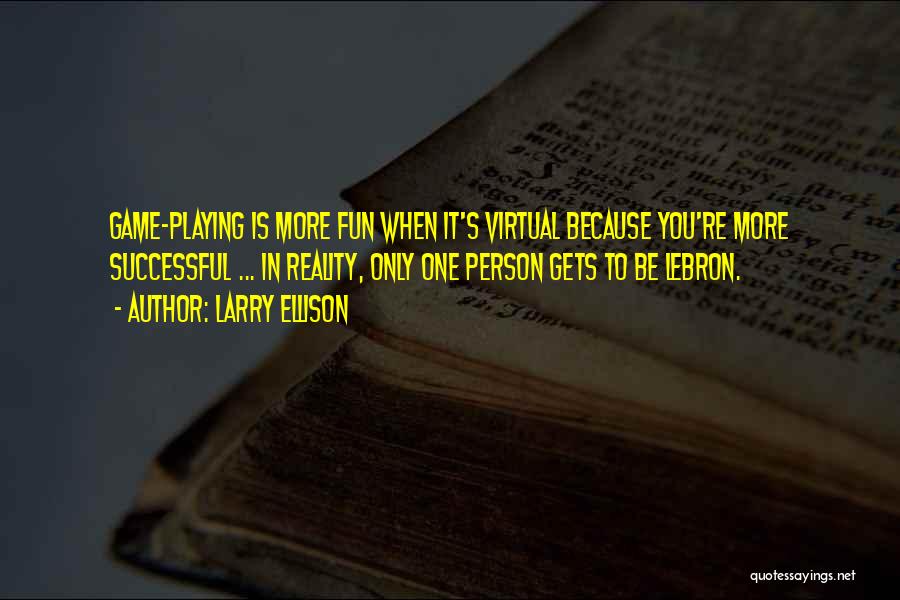 Larry Ellison Quotes: Game-playing Is More Fun When It's Virtual Because You're More Successful ... In Reality, Only One Person Gets To Be