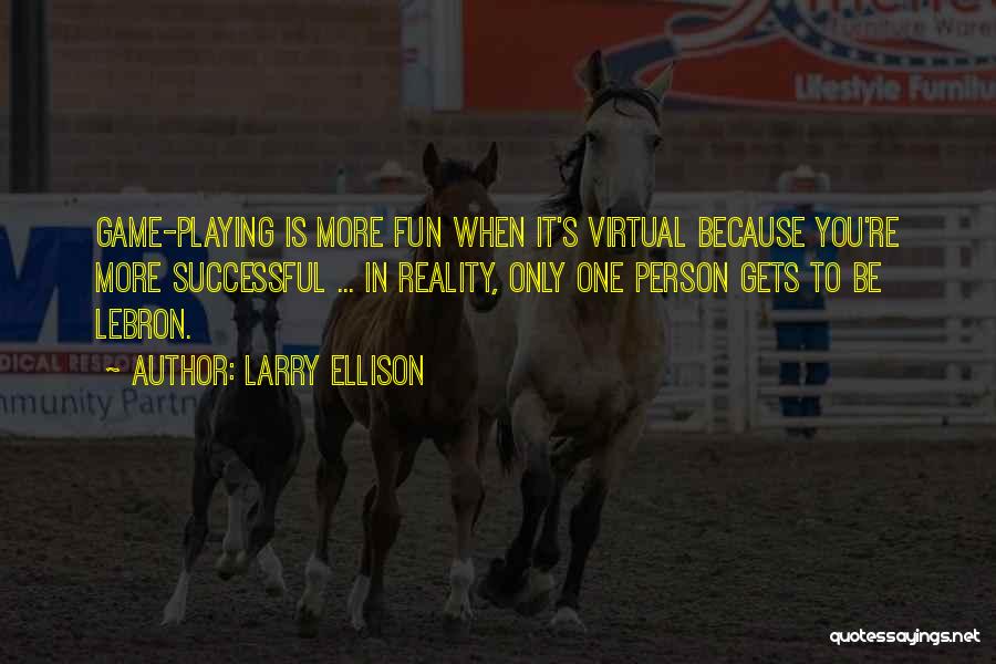 Larry Ellison Quotes: Game-playing Is More Fun When It's Virtual Because You're More Successful ... In Reality, Only One Person Gets To Be