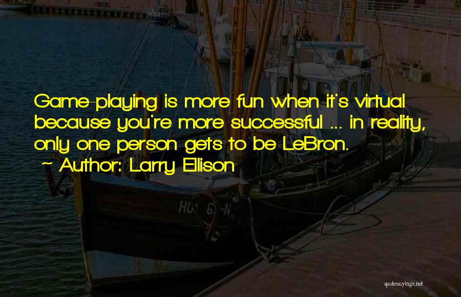 Larry Ellison Quotes: Game-playing Is More Fun When It's Virtual Because You're More Successful ... In Reality, Only One Person Gets To Be