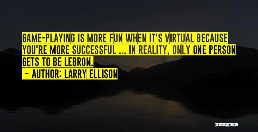 Larry Ellison Quotes: Game-playing Is More Fun When It's Virtual Because You're More Successful ... In Reality, Only One Person Gets To Be