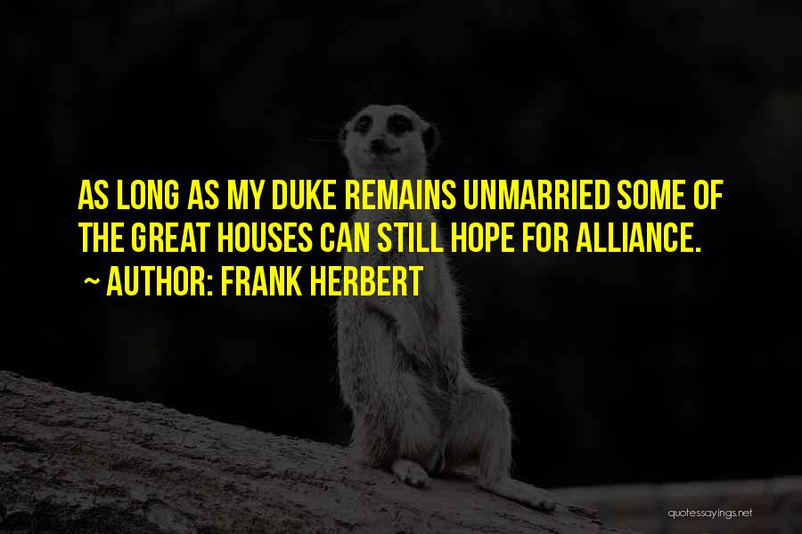 Frank Herbert Quotes: As Long As My Duke Remains Unmarried Some Of The Great Houses Can Still Hope For Alliance.