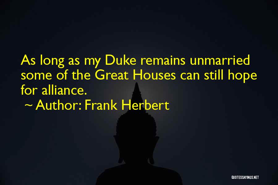 Frank Herbert Quotes: As Long As My Duke Remains Unmarried Some Of The Great Houses Can Still Hope For Alliance.