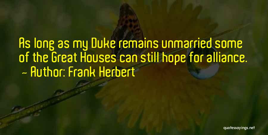Frank Herbert Quotes: As Long As My Duke Remains Unmarried Some Of The Great Houses Can Still Hope For Alliance.