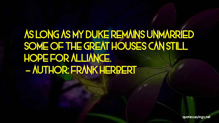 Frank Herbert Quotes: As Long As My Duke Remains Unmarried Some Of The Great Houses Can Still Hope For Alliance.