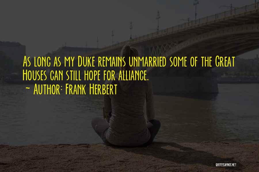 Frank Herbert Quotes: As Long As My Duke Remains Unmarried Some Of The Great Houses Can Still Hope For Alliance.