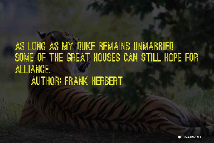 Frank Herbert Quotes: As Long As My Duke Remains Unmarried Some Of The Great Houses Can Still Hope For Alliance.