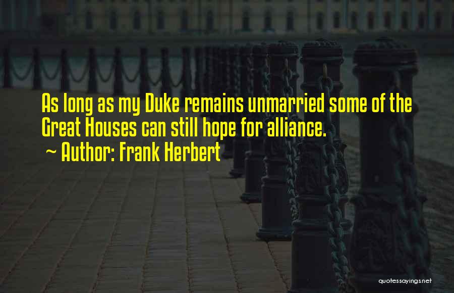 Frank Herbert Quotes: As Long As My Duke Remains Unmarried Some Of The Great Houses Can Still Hope For Alliance.