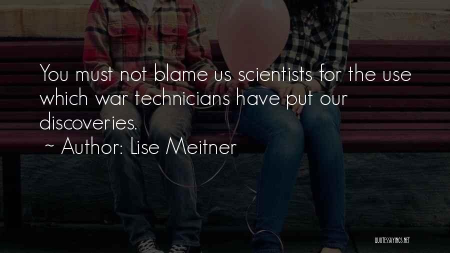 Lise Meitner Quotes: You Must Not Blame Us Scientists For The Use Which War Technicians Have Put Our Discoveries.