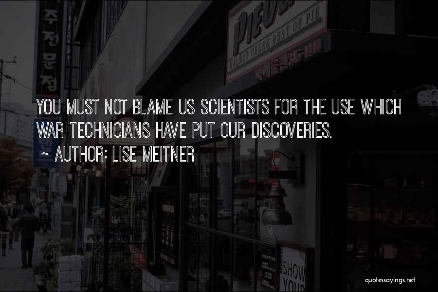 Lise Meitner Quotes: You Must Not Blame Us Scientists For The Use Which War Technicians Have Put Our Discoveries.
