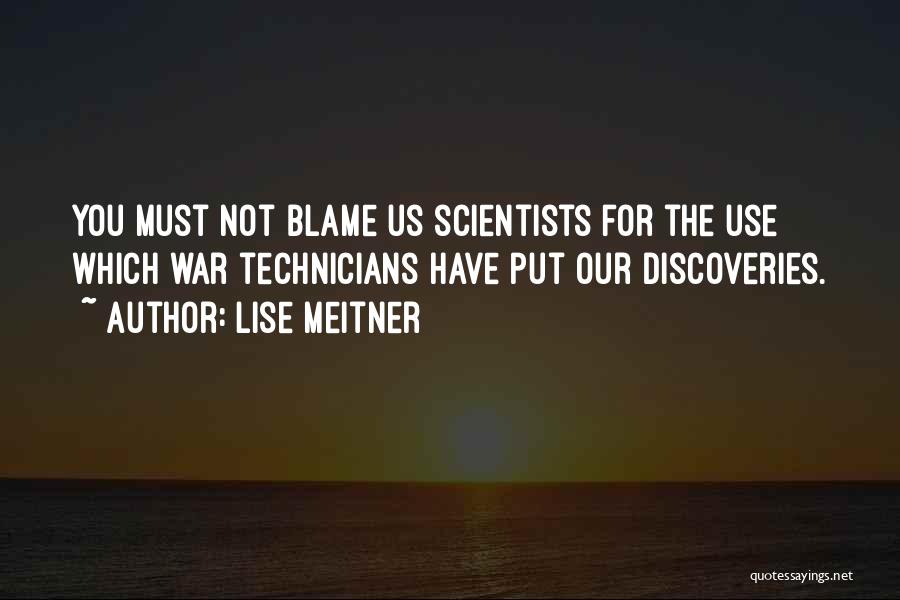 Lise Meitner Quotes: You Must Not Blame Us Scientists For The Use Which War Technicians Have Put Our Discoveries.