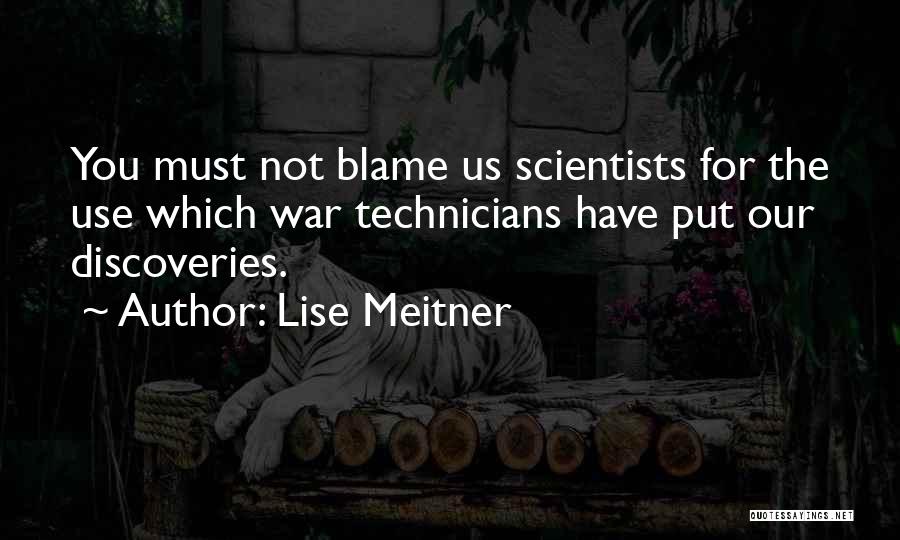 Lise Meitner Quotes: You Must Not Blame Us Scientists For The Use Which War Technicians Have Put Our Discoveries.