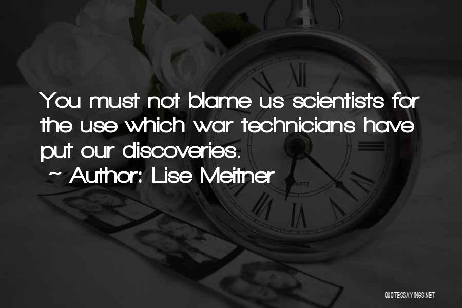 Lise Meitner Quotes: You Must Not Blame Us Scientists For The Use Which War Technicians Have Put Our Discoveries.